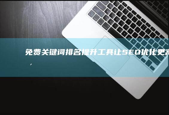 免费关键词排名提升工具：让SEO优化更高效更智取